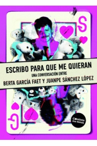 Cubierta de «Escribo para que me quieran» (Una conversación entre Berta García Faet y Juanpe Sánchez López)