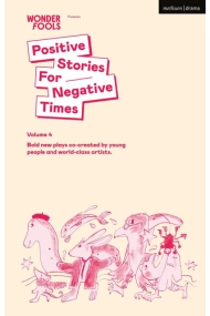 Cubierta de Positive Stories for Negative Times, Volume 4: Bold new plays co-created by young people and world-class artists