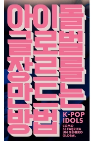Cubierta de K-Pop Idols. Cómo se fabrica un género global en la industria musical coreana