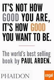 Cubierta de It's Not How Good You Are, It's How Good You Want to Be. The world's best-selling book by Paul Arden